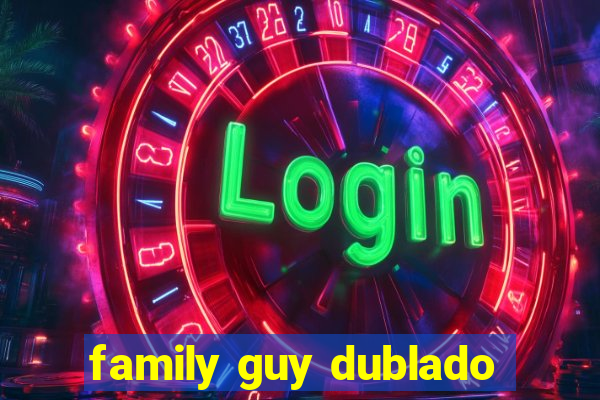 family guy dublado